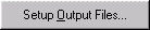Setup output files button